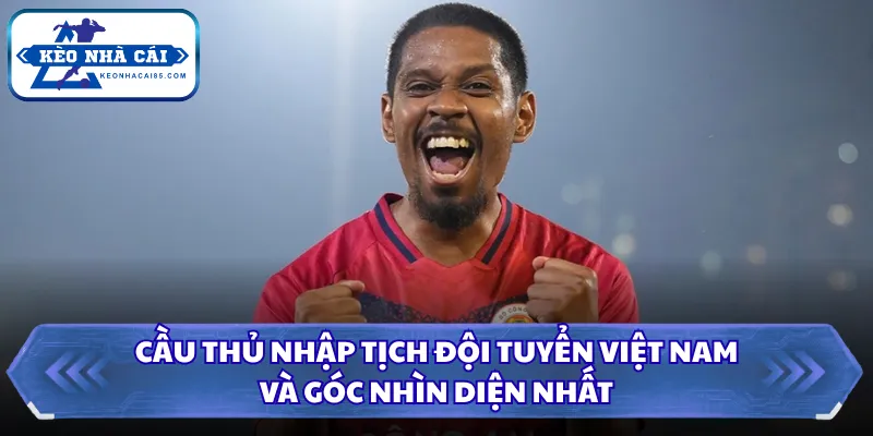 Cầu Thủ Nhập Tịch Đội Tuyển Việt Nam Và Góc Nhìn Toàn Diện 1 Cầu thủ nhập tịch đội tuyển Việt Nam