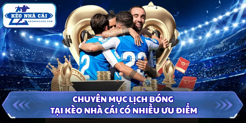 Chuyên mục lịch bóng tại Kèo Nhà Cái có nhiều ưu điểm