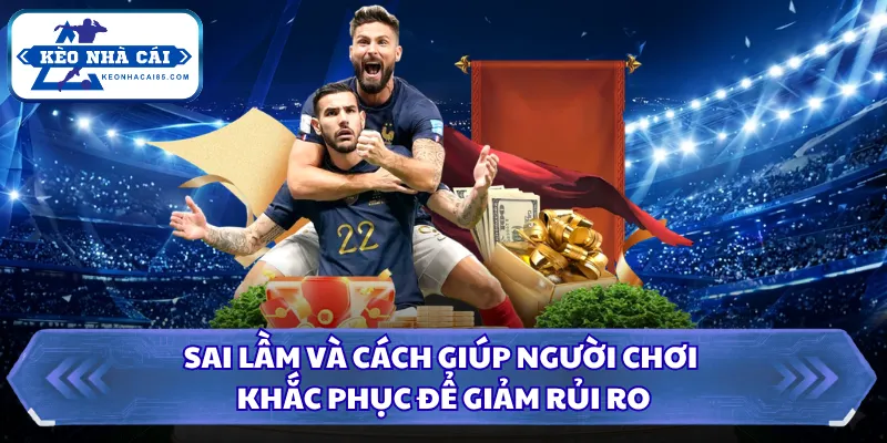 Sai lầm và cách giúp người chơi khắc phục để giảm rủi ro