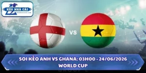 Soi kèo Anh vs Ghana: 03h00 - 24/06/2026 - World Cup 14 Soi kèo Anh vs Ghana