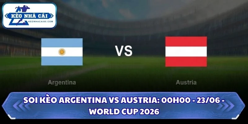 Soi Kèo Argentina vs Austria: 00h00 - 23/06 - World Cup 2026 1 Soi kèo Argentina vs Austria