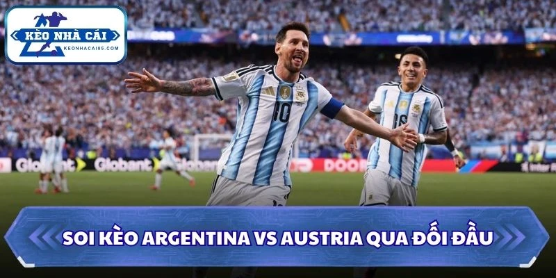 Soi Kèo Argentina vs Austria: 00h00 - 23/06 - World Cup 2026 2 Soi kèo Argentina vs Austria qua đối đầu