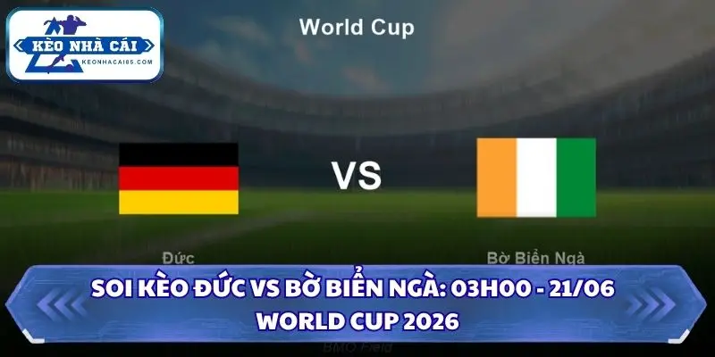 Soi Kèo Đức vs Bờ Biển Ngà: 03h00 - 21/06 - World Cup 2026 2 Soi kèo Đức vs Bờ Biển Ngà