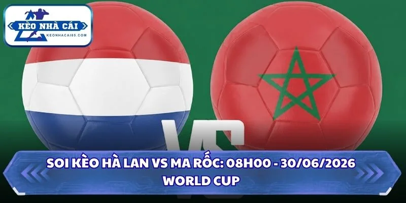 Soi Kèo Hà Lan vs Ma Rốc: 08h00 - 30/06 - World Cup 2026 1 Soi kèo Hà Lan vs Ma Rốc