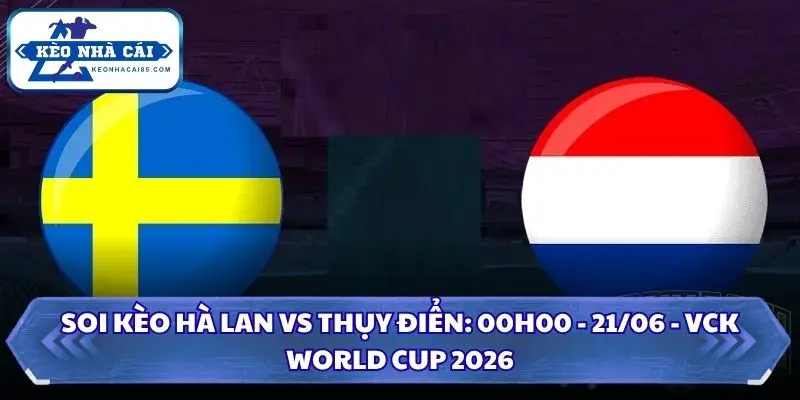 Soi Kèo Hà Lan vs Thụy Điển: 00h00 - 21/06 - VCK World Cup 2026 3 Soi kèo Hà Lan vs Thụy Điển