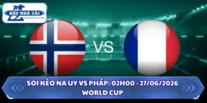 Soi Kèo Na Uy vs Pháp: 02h00 - 27/06 - World Cup 2026 11 Soi kèo Na Uy vs Pháp