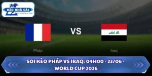 Soi Kèo Pháp vs Iraq: 04h00 - 23/06 - World Cup 2026 16 Soi kèo Pháp vs Iraq