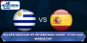 Soi Kèo Uruguay vs Tây Ban Nha: 07h00 - 27/6 - World Cup 2026 10 Soi Kèo Uruguay vs Tây Ban Nha