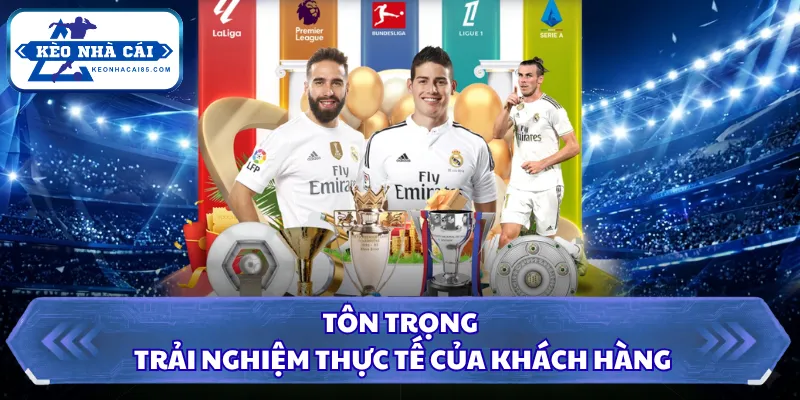 Về Chúng Tôi Kèo Nhà Cái - Trang Tin Bóng Đá Số Một Hiện Nay 4 Tôn trọng trải nghiệm thực tế của khách hàng
