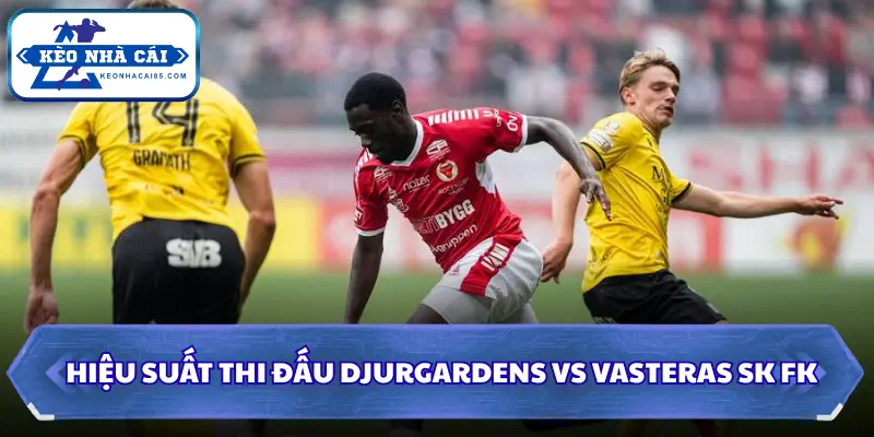 Soi Kèo Nhà Cái Djurgardens Vs Vasteras Sk Fk Lúc 00H00 Ngày 04/08 - VĐQG Thuỵ Điển 1 Hiệu suất thi đấu khi soi kèo nhà cái Djurgardens vs Vasteras SK FK