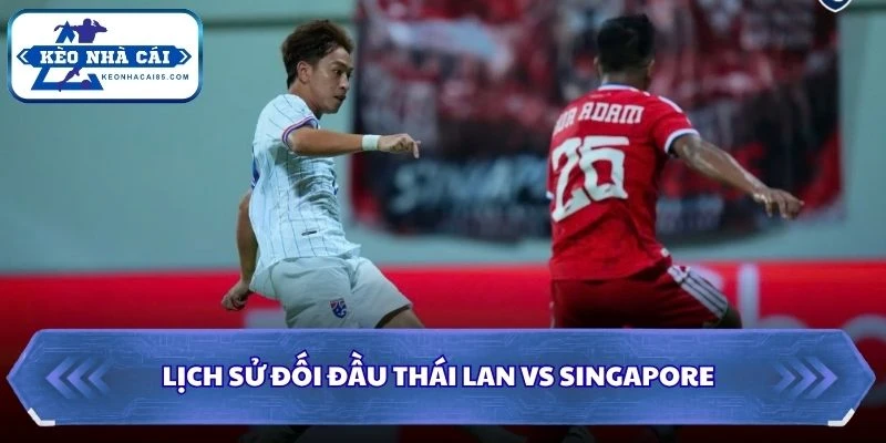 Lịch sử đối đầu của Thái Lan vs Singapore