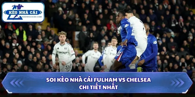 Soi Kèo Nhà Cái Fulham Vs Chelsea Lúc 02h00 Ngày 25/8 - Premier League 4 Tổng kết dự đoán về trận đại chiến ngày 25/8