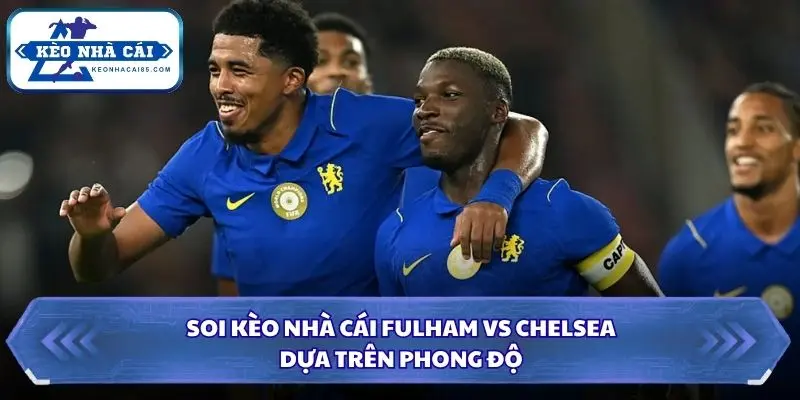 Soi Kèo Nhà Cái Fulham Vs Chelsea Lúc 02h00 Ngày 25/8 - Premier League 1 Phong độ khi soi kèo nhà cái Fulham vs Chelsea