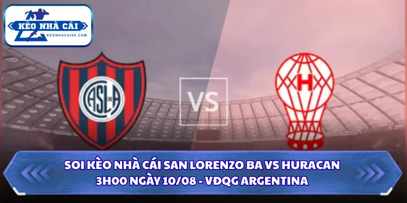 Soi Kèo Nhà Cái San Lorenzo BA Vs Huracan Lúc 3H00 Ngày 10/08 - VĐQG Argentina 4 Soi kèo nhà cái San Lorenzo BA vs Huracan